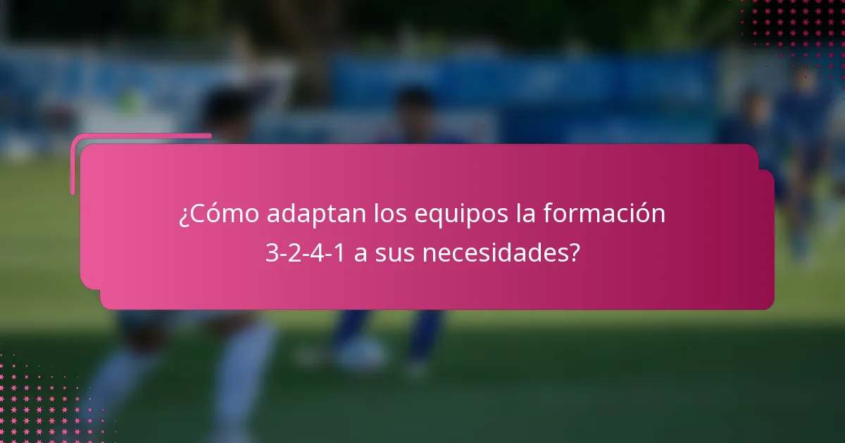 ¿Cómo adaptan los equipos la formación 3-2-4-1 a sus necesidades?