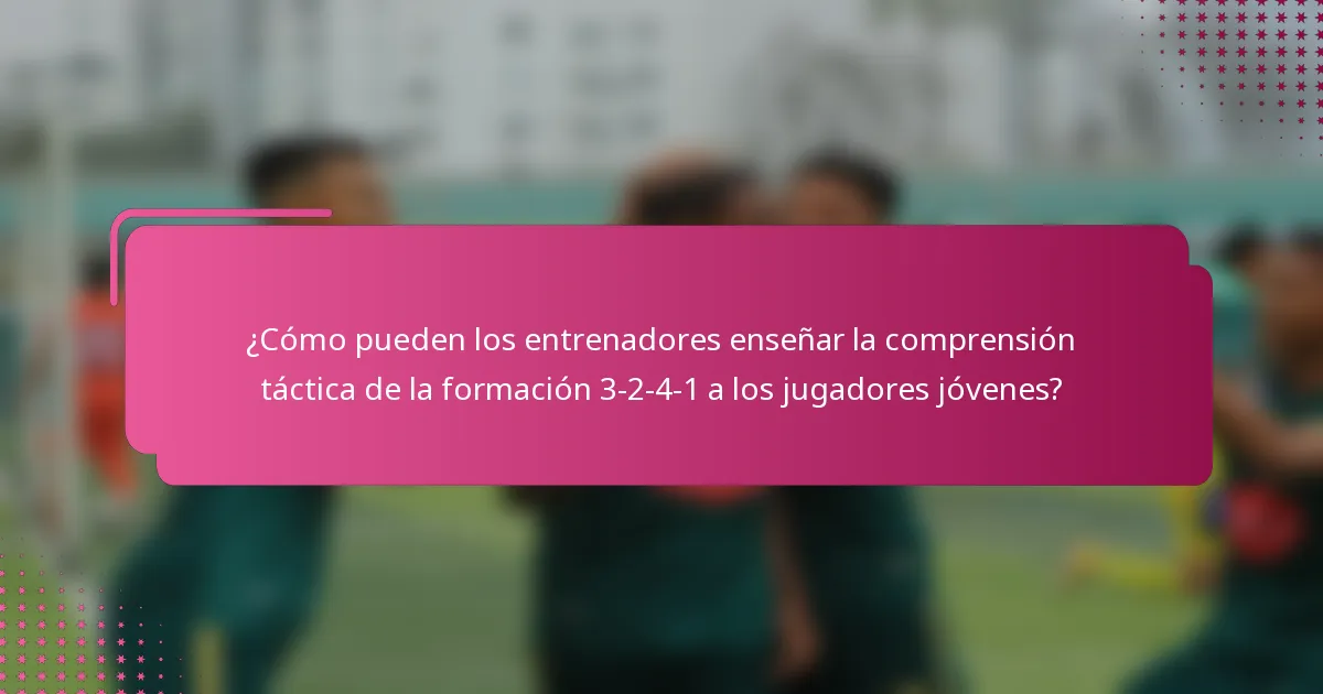 ¿Cómo pueden los entrenadores enseñar la comprensión táctica de la formación 3-2-4-1 a los jugadores jóvenes?