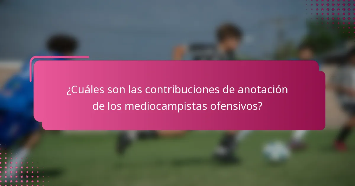 ¿Cuáles son las contribuciones de anotación de los mediocampistas ofensivos?