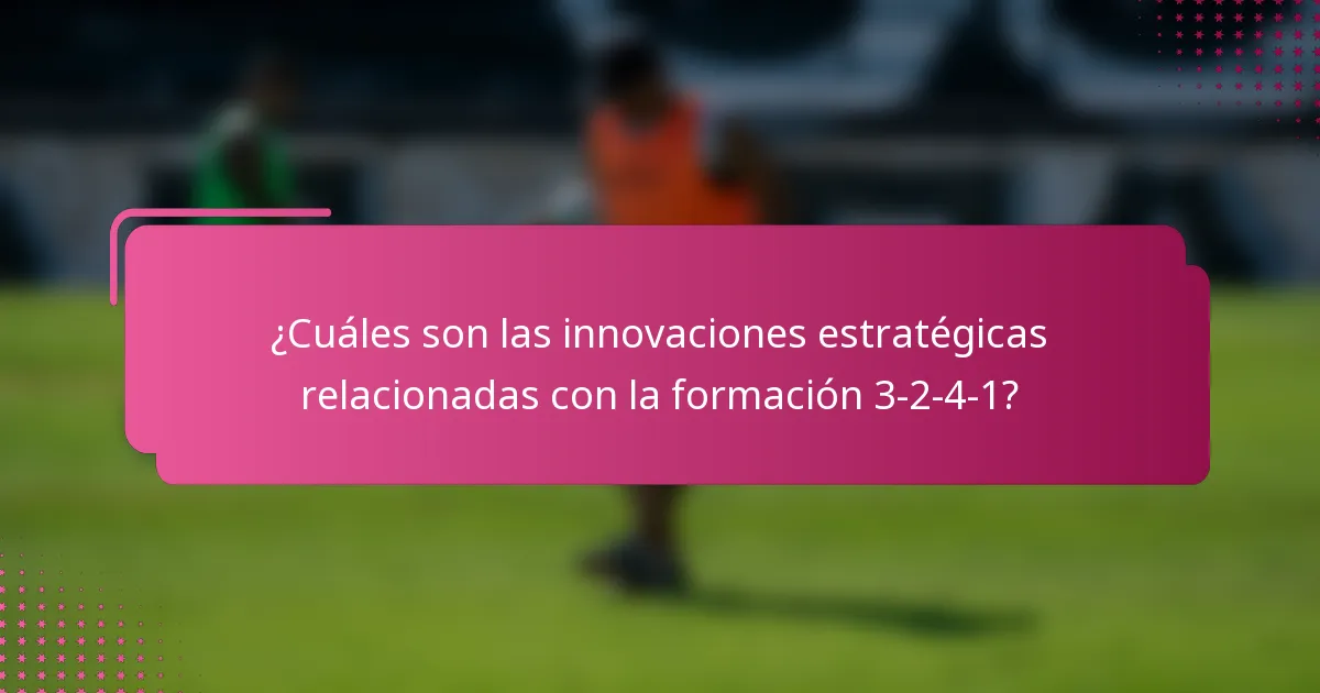 ¿Cuáles son las innovaciones estratégicas relacionadas con la formación 3-2-4-1?