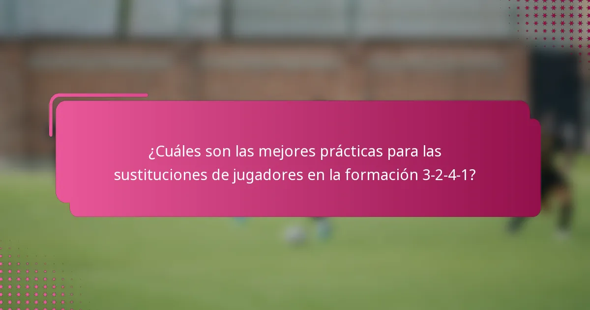 ¿Cuáles son las mejores prácticas para las sustituciones de jugadores en la formación 3-2-4-1?
