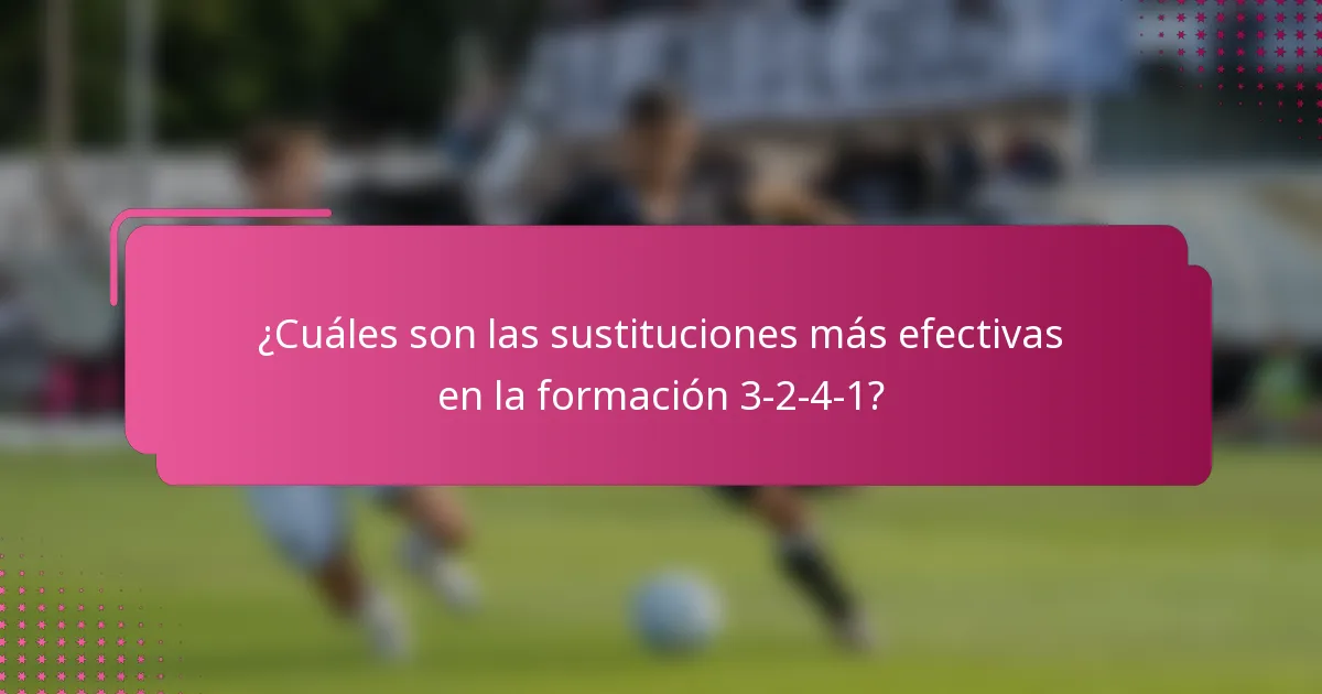 ¿Cuáles son las sustituciones más efectivas en la formación 3-2-4-1?
