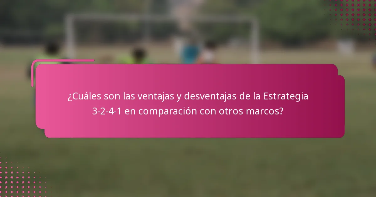 ¿Cuáles son las ventajas y desventajas de la Estrategia 3-2-4-1 en comparación con otros marcos?