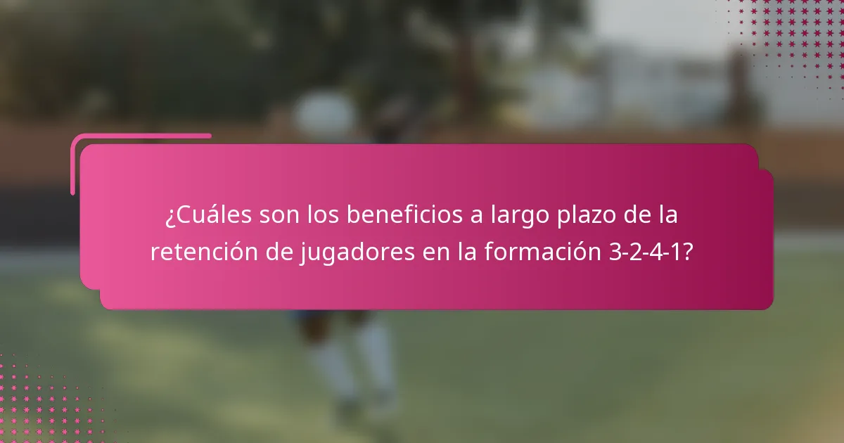 ¿Cuáles son los beneficios a largo plazo de la retención de jugadores en la formación 3-2-4-1?