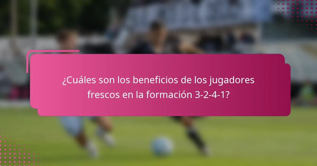 ¿Cuáles son los beneficios de los jugadores frescos en la formación 3-2-4-1?