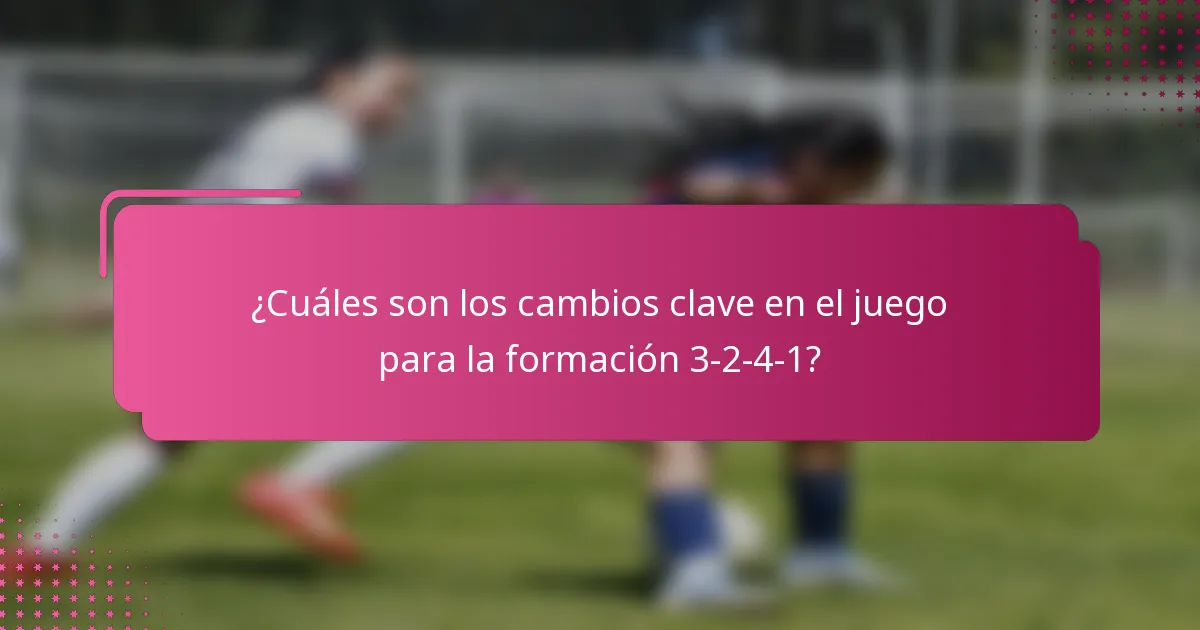 ¿Cuáles son los cambios clave en el juego para la formación 3-2-4-1?