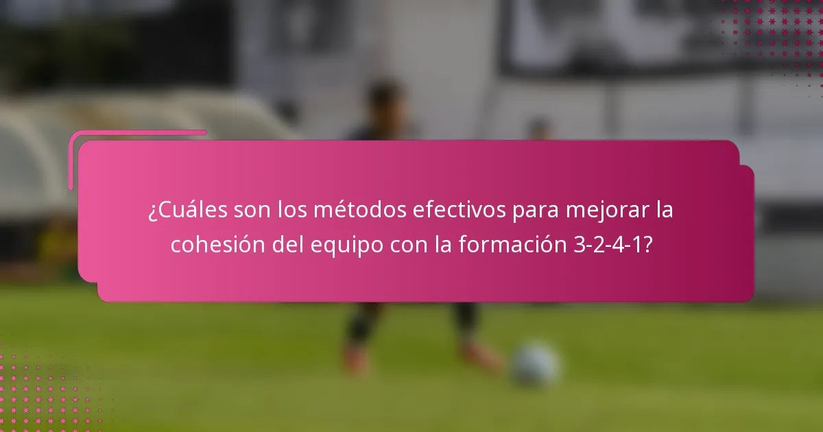 ¿Cuáles son los métodos efectivos para mejorar la cohesión del equipo con la formación 3-2-4-1?