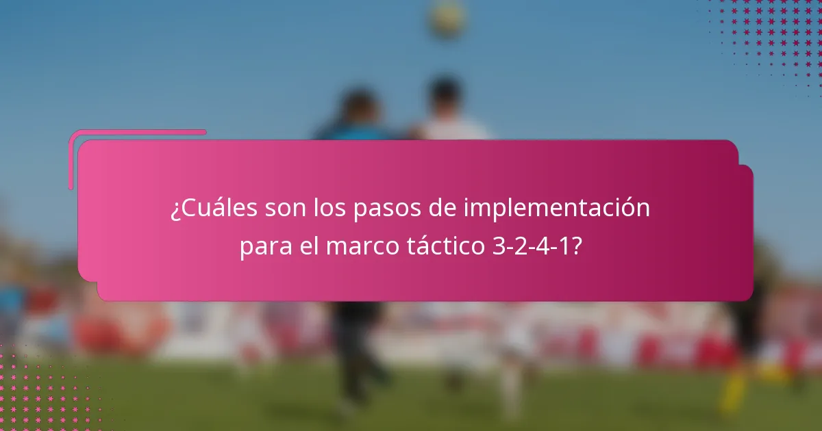 ¿Cuáles son los pasos de implementación para el marco táctico 3-2-4-1?