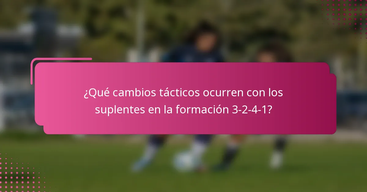 ¿Qué cambios tácticos ocurren con los suplentes en la formación 3-2-4-1?