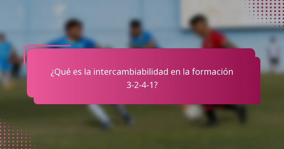¿Qué es la intercambiabilidad en la formación 3-2-4-1?