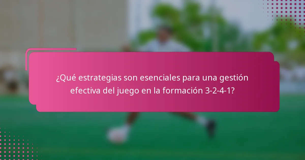 ¿Qué estrategias son esenciales para una gestión efectiva del juego en la formación 3-2-4-1?