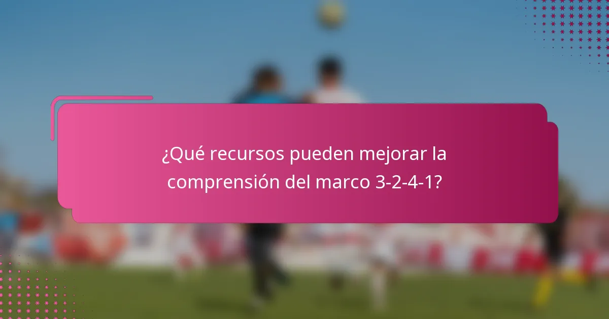¿Qué recursos pueden mejorar la comprensión del marco 3-2-4-1?