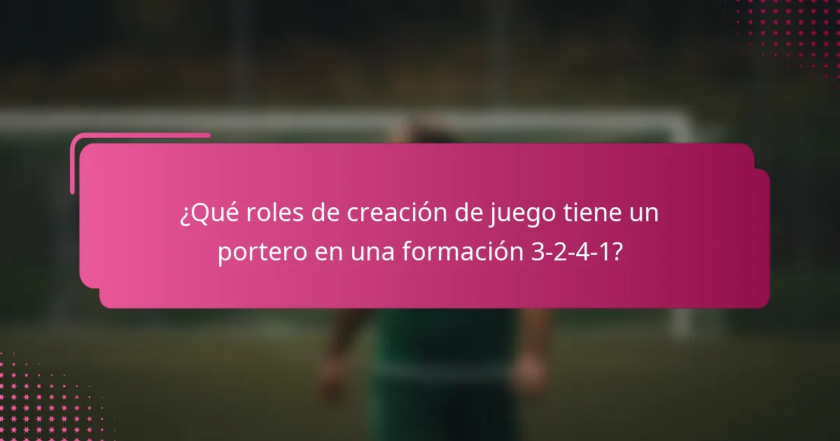 ¿Qué roles de creación de juego tiene un portero en una formación 3-2-4-1?
